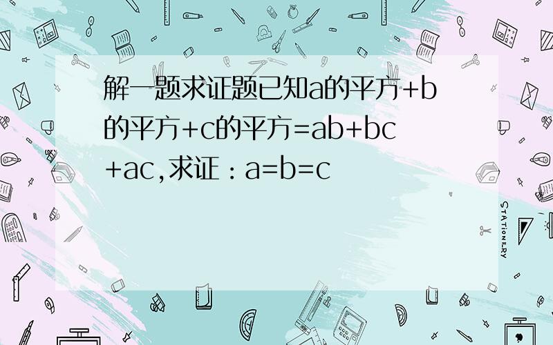 解一题求证题已知a的平方+b的平方+c的平方=ab+bc+ac,求证：a=b=c