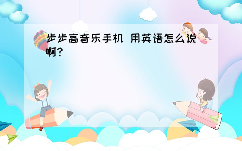 步步高音乐手机 用英语怎么说啊?