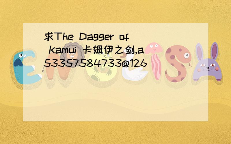 求The Dagger of Kamui 卡姆伊之剑,a53357584733@126