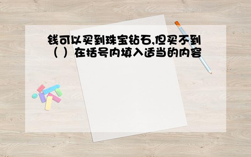 钱可以买到珠宝钻石,但买不到（ ）在括号内填入适当的内容