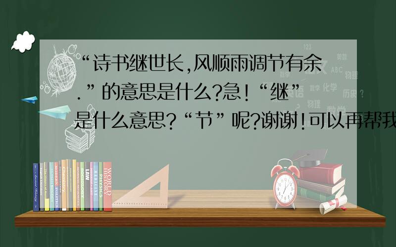 “诗书继世长,风顺雨调节有余.”的意思是什么?急!“继”是什么意思?“节”呢?谢谢!可以再帮我找找这首诗的题目是什么吗?谢谢