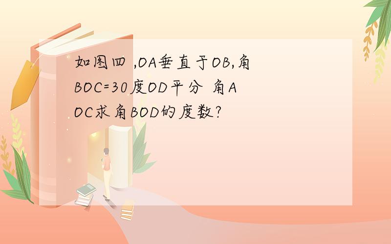 如图四 ,OA垂直于OB,角BOC=30度OD平分 角AOC求角BOD的度数?