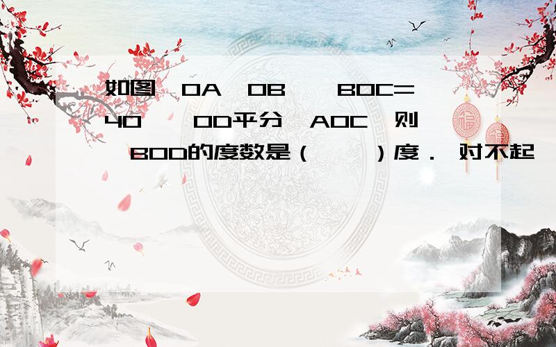 如图,OA⊥OB,∠BOC=40°,OD平分∠AOC,则∠BOD的度数是（　　）度． 对不起,没图