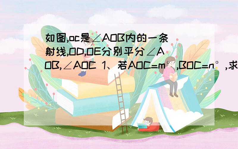 如图,oc是∠AOB内的一条射线,OD,OE分别平分∠AOB,∠AOC 1、若AOC=m°,BOC=n°,求DOE的度数