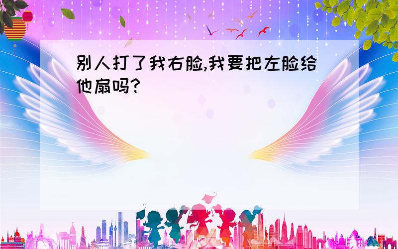 别人打了我右脸,我要把左脸给他扇吗?