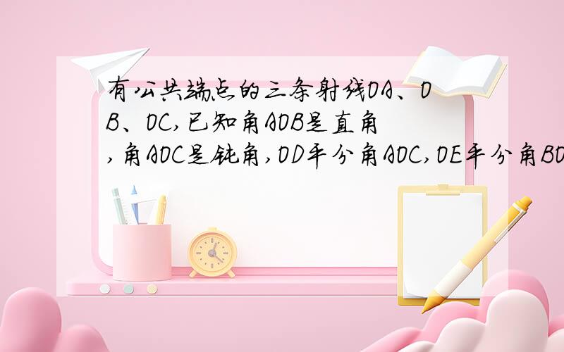 有公共端点的三条射线OA、OB、OC,已知角AOB是直角,角AOC是钝角,OD平分角AOC,OE平分角BOC,角DOE＝?