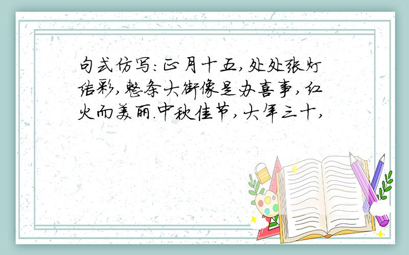 句式仿写：正月十五,处处张灯结彩,整条大街像是办喜事,红火而美丽.中秋佳节,大年三十,