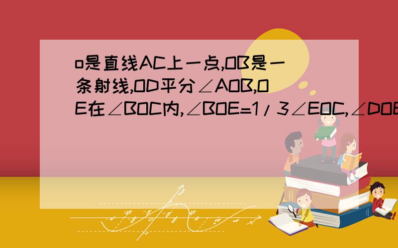 o是直线AC上一点,OB是一条射线,OD平分∠AOB,OE在∠BOC内,∠BOE=1/3∠EOC,∠DOE=60°,求∠EOC的度数.