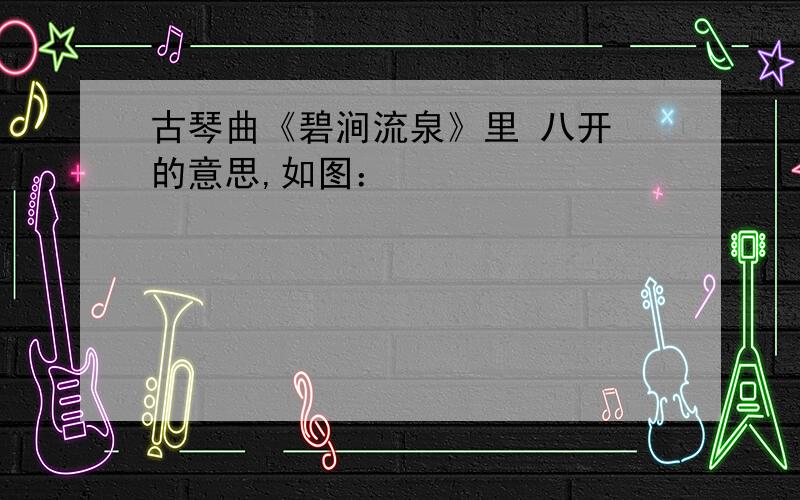 古琴曲《碧涧流泉》里 八开 的意思,如图：