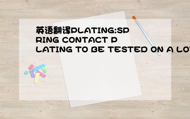 英语翻译PLATING:SPRING CONTACT PLATING TO BE TESTED ON A LOT BASIS PER 069-7497BLOCKER:NO BLOCKER ALLOWEDUNDER PLATING:1.2 UM NICKEL MINIMUM,ALL OVEROVER PLATING:0.8 UM GOLD MINIMUM,ON END OF SPRING CONTACTOVER PLATING:3-5 UM TIN,LOCAL TO PADCONT