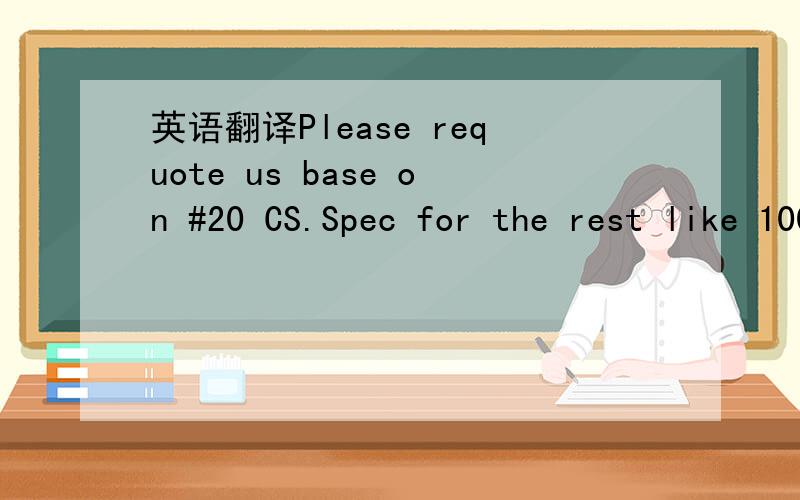 英语翻译Please requote us base on #20 CS.Spec for the rest like 100%RT and 100%UT should be the same.