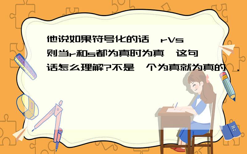 他说如果符号化的话,rVs,则当r和s都为真时为真,这句话怎么理解?不是一个为真就为真的嘛.