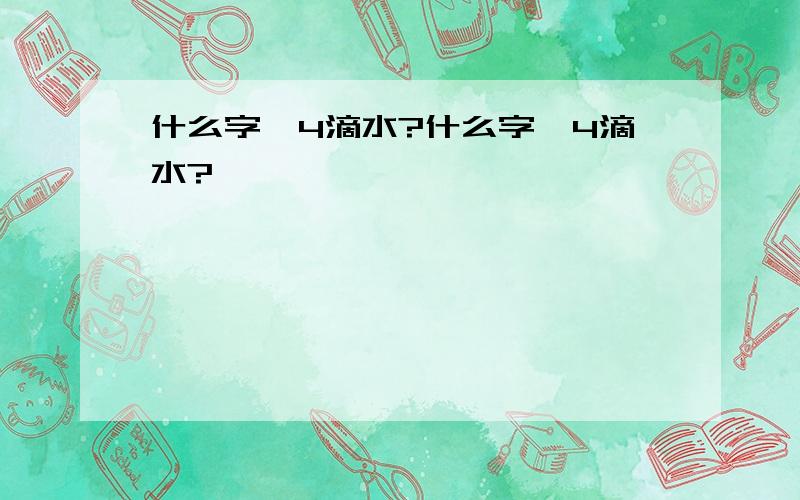 什么字,4滴水?什么字,4滴水?