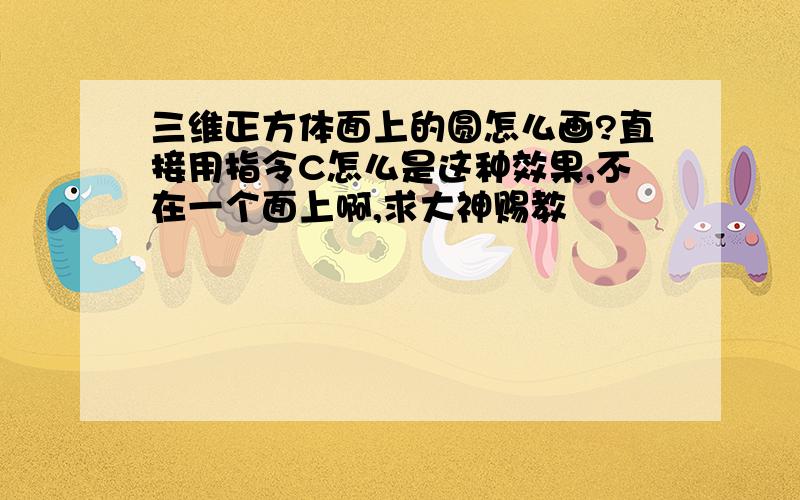 三维正方体面上的圆怎么画?直接用指令C怎么是这种效果,不在一个面上啊,求大神赐教