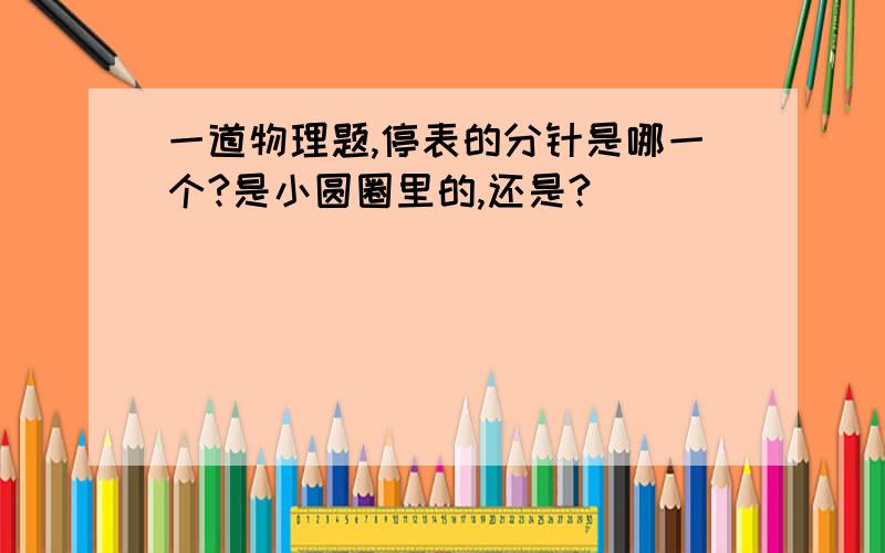 一道物理题,停表的分针是哪一个?是小圆圈里的,还是?