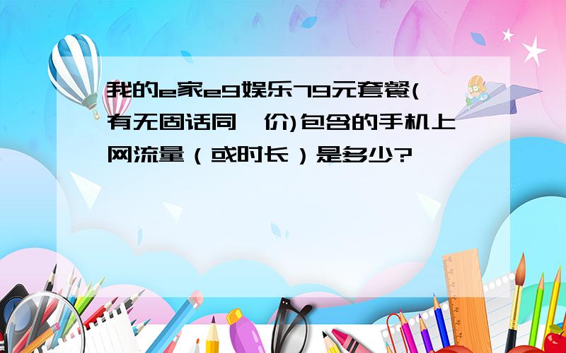 我的e家e9娱乐79元套餐(有无固话同一价)包含的手机上网流量（或时长）是多少?