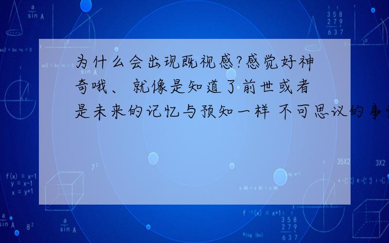 为什么会出现既视感?感觉好神奇哦、 就像是知道了前世或者是未来的记忆与预知一样 不可思议的事情