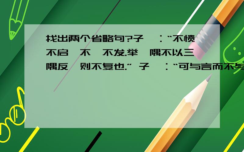 找出两个省略句?子曰：“不愤不启,不悱不发.举一隅不以三隅反,则不复也.” 子曰：“可与言而不与之言,失人；不可与言而与之言,失言.知者不失人,亦不失言.” 子曰：“知者乐水,仁者乐山