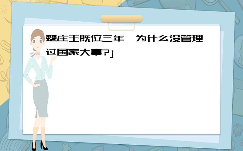 楚庄王既位三年,为什么没管理过国家大事?j