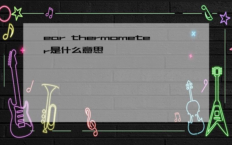 ear thermometer是什么意思