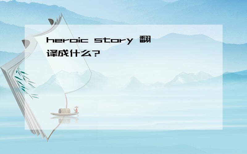 heroic story 翻译成什么?