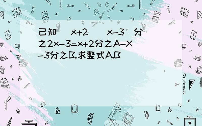 已知 （x+2）（x-3）分之2x-3=x+2分之A-X-3分之B,求整式A,B
