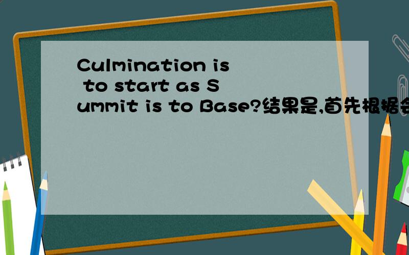 Culmination is to start as Summit is to Base?结果是,首先根据会议?