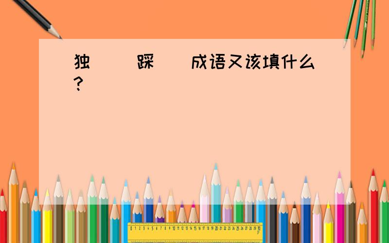 独（ ）踩（）成语又该填什么?