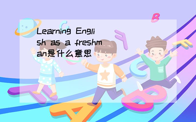 Learning English as a freshman是什么意思