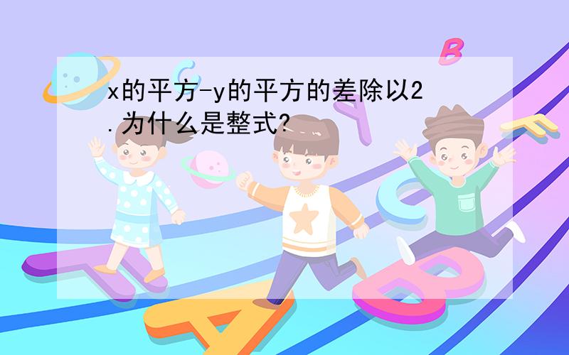 x的平方-y的平方的差除以2.为什么是整式?