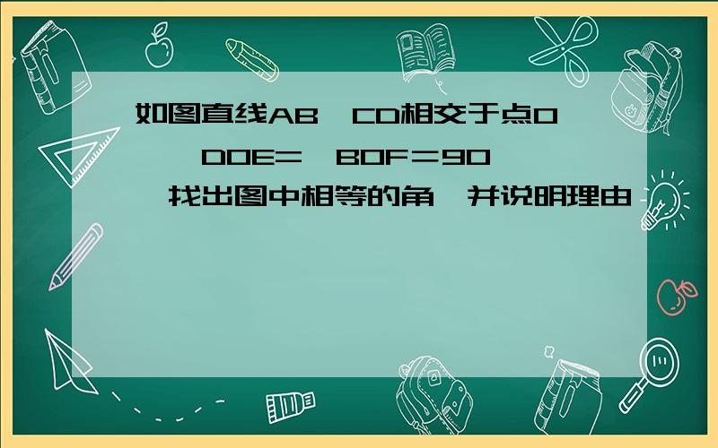 如图直线AB、CD相交于点O,∠DOE=∠BOF＝90°,找出图中相等的角,并说明理由