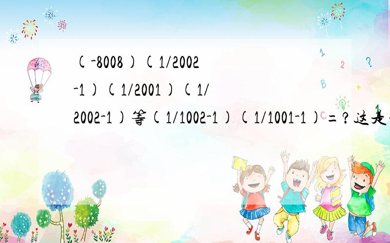 (-8008)(1/2002-1)(1/2001)(1/2002-1)等(1/1002-1)(1/1001-1)=?这是一道题,等是......省略号.请回答,