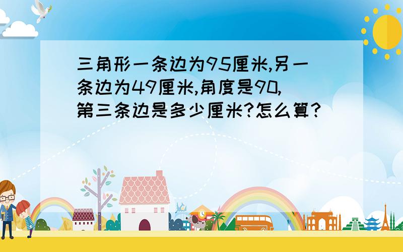 三角形一条边为95厘米,另一条边为49厘米,角度是90,第三条边是多少厘米?怎么算?