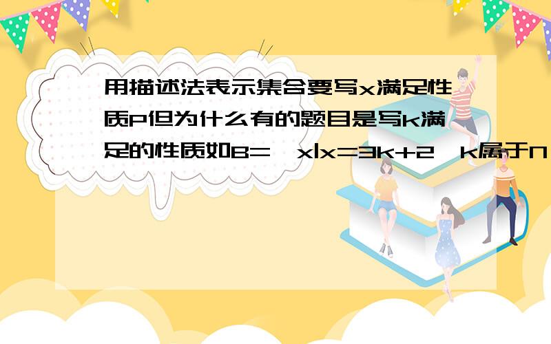 用描述法表示集合要写x满足性质P但为什么有的题目是写k满足的性质如B=【x|x=3k+2,k属于N】为什么不是写x属于n