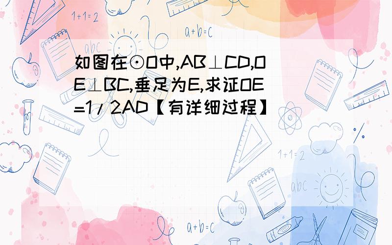 如图在⊙O中,AB⊥CD,OE⊥BC,垂足为E,求证OE=1/2AD【有详细过程】