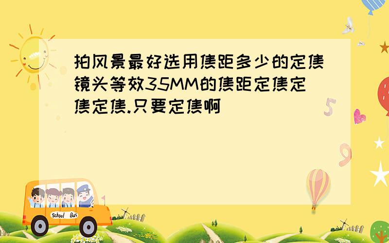 拍风景最好选用焦距多少的定焦镜头等效35MM的焦距定焦定焦定焦.只要定焦啊