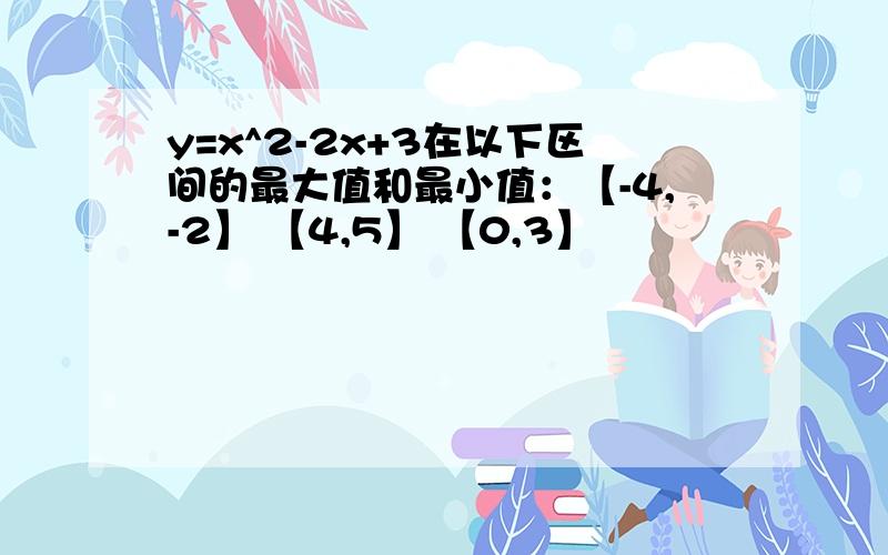 y=x^2-2x+3在以下区间的最大值和最小值：【-4,-2】 【4,5】 【0,3】