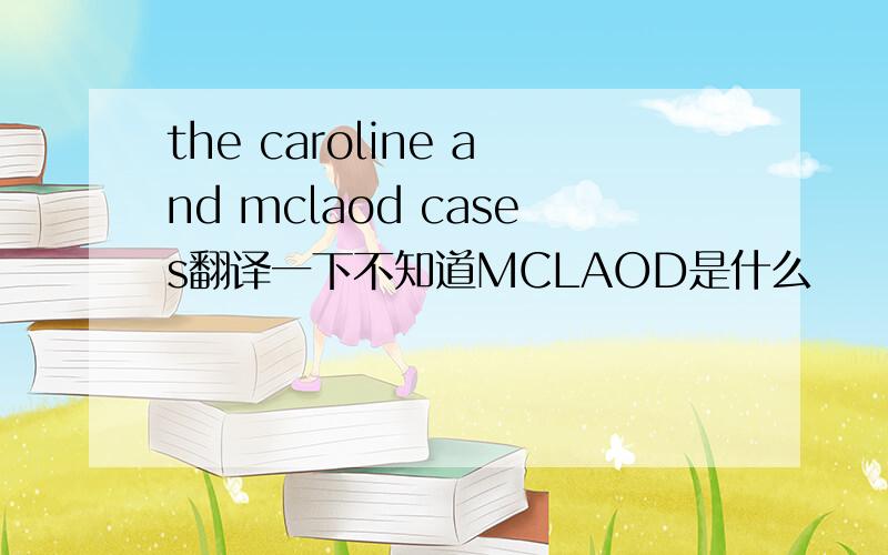 the caroline and mclaod cases翻译一下不知道MCLAOD是什么