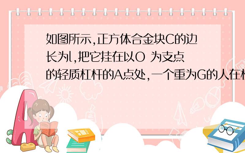 如图所示,正方体合金块C的边长为l,把它挂在以O 为支点的轻质杠杆的A点处,一个重为G的人在杠杆的B点通过定滑轮用力F1使杠杆在水平位置平衡,此时C对水平地面的压强为P1,人对水平地面的压