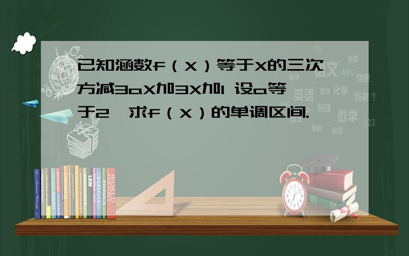 已知涵数f（X）等于X的三次方减3aX加3X加1 设a等于2,求f（X）的单调区间.