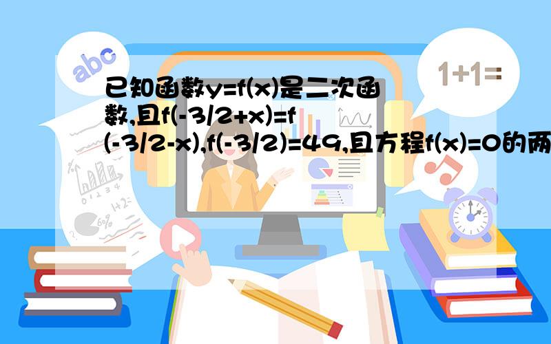 已知函数y=f(x)是二次函数,且f(-3/2+x)=f(-3/2-x),f(-3/2)=49,且方程f(x)=0的两个实根之差等于7求二次函数的解析式