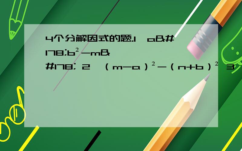 4个分解因式的题.1、a²b²-m² 2、（m-a）²-（n+b）² 3、x²-（a+b-c）² 4、-16x四次方+81y四次方 没听课-