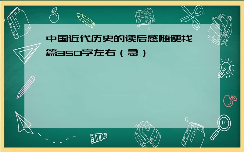 中国近代历史的读后感随便找一篇350字左右（急）