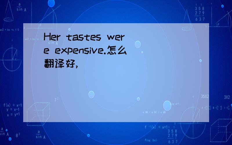 Her tastes were expensive.怎么翻译好,