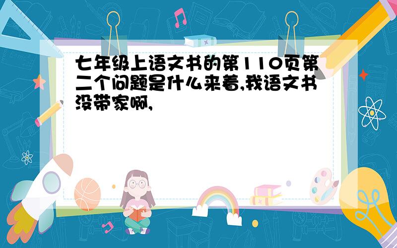 七年级上语文书的第110页第二个问题是什么来着,我语文书没带家啊,