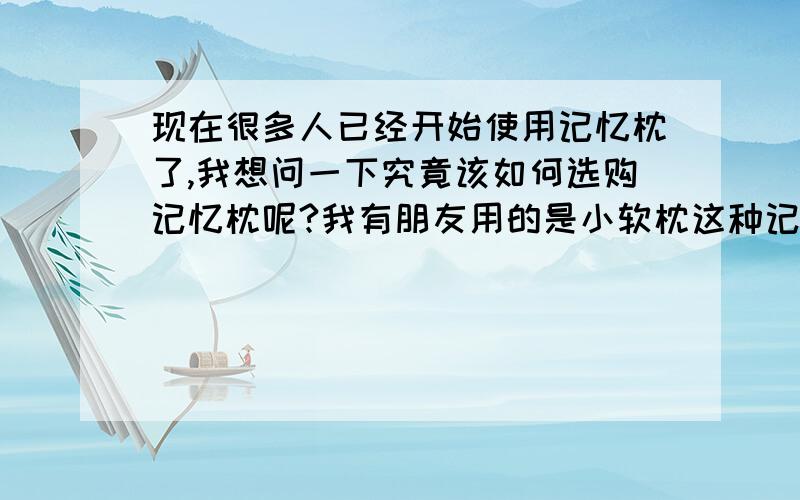 现在很多人已经开始使用记忆枕了,我想问一下究竟该如何选购记忆枕呢?我有朋友用的是小软枕这种记忆枕和别的有什么区别吗?