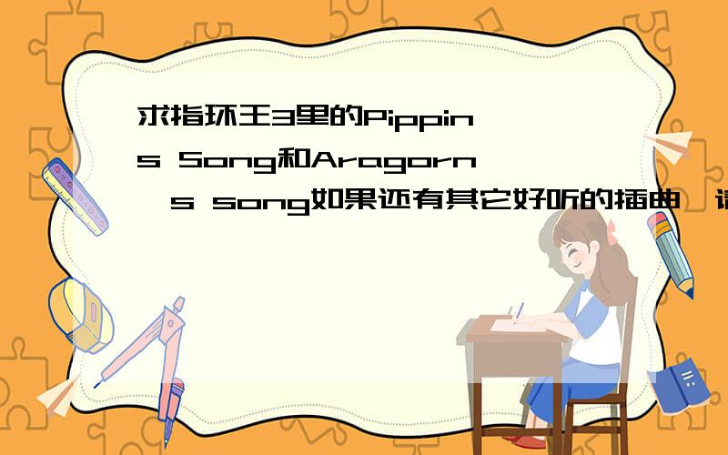 求指环王3里的Pippin's Song和Aragorn's song如果还有其它好听的插曲,请一起打包上传一下,