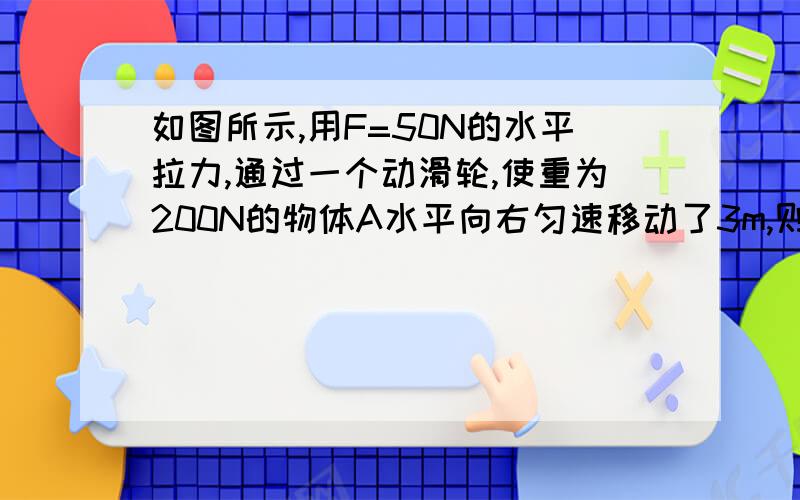 如图所示,用F=50N的水平拉力,通过一个动滑轮,使重为200N的物体A水平向右匀速移动了3m,则机械效率为