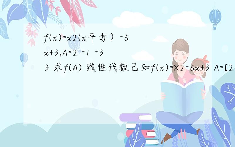 f(x)=x2(x平方）-5x+3,A=2 -1 -3 3 求f(A) 线性代数已知f(x)=X2-5x+3 A=[2.-1-3.3] A是矩阵 求f(A) A是矩阵 第一行是 2和 -1 第二行是-3 和3