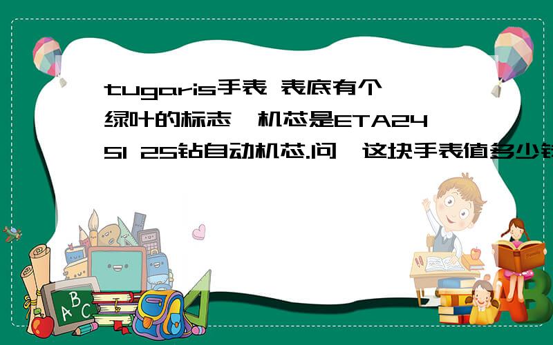 tugaris手表 表底有个绿叶的标志,机芯是ETA2451 25钻自动机芯.问,这块手表值多少钱呢?